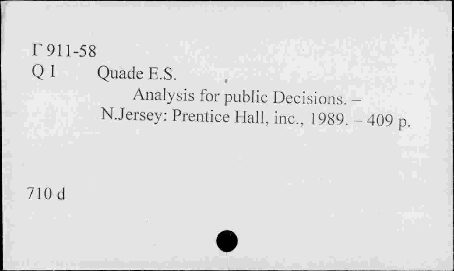 ﻿r 911-58
Q 1 Quade E.S.
Analysis for public Decisions. -N.Jersey: Prentice Hall, inc., 1989. - 409 p.
710 d